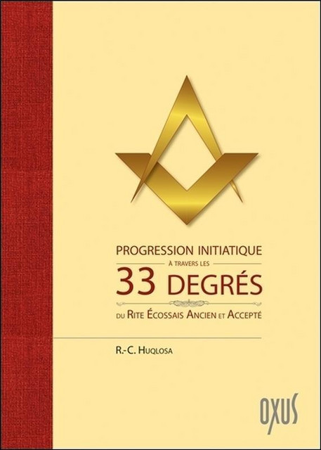 Progression initiatique à travers les 33 degrés du Rite Ecossais Ancien et Accepté - R.-C. Huqlosa - Oxus