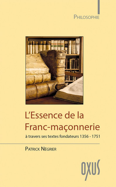 L'Essence de la Franc-maçonnerie à travers ses textes fondateurs 1356-1751 - Patrick Négrier - Oxus